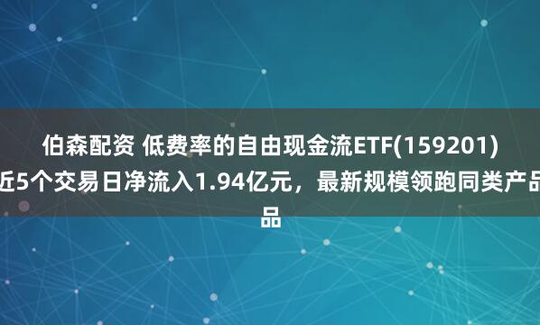 伯森配资 低费率的自由现金流ETF(159201)近5个交易日净流入1.94亿元，最新规模领跑同类产品